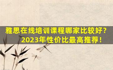 雅思在线培训课程哪家比较好？ 2023年性价比最高推荐！